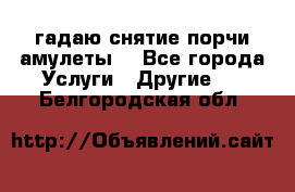 гадаю,снятие порчи,амулеты  - Все города Услуги » Другие   . Белгородская обл.